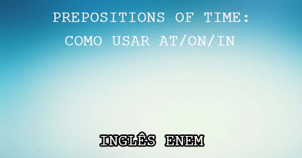 Preposições de Tempo: AT, IN e ON. Como Usar?