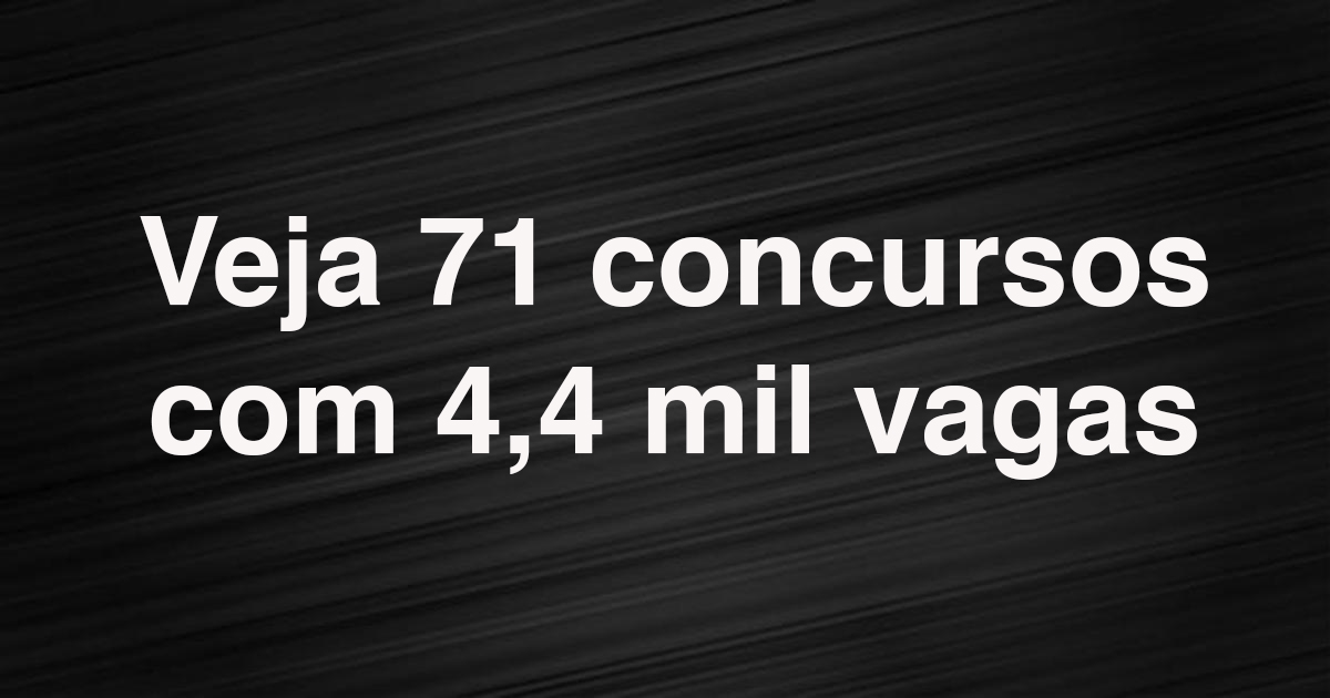 Veja 71 concursos com 4,4 mil vagas abertas