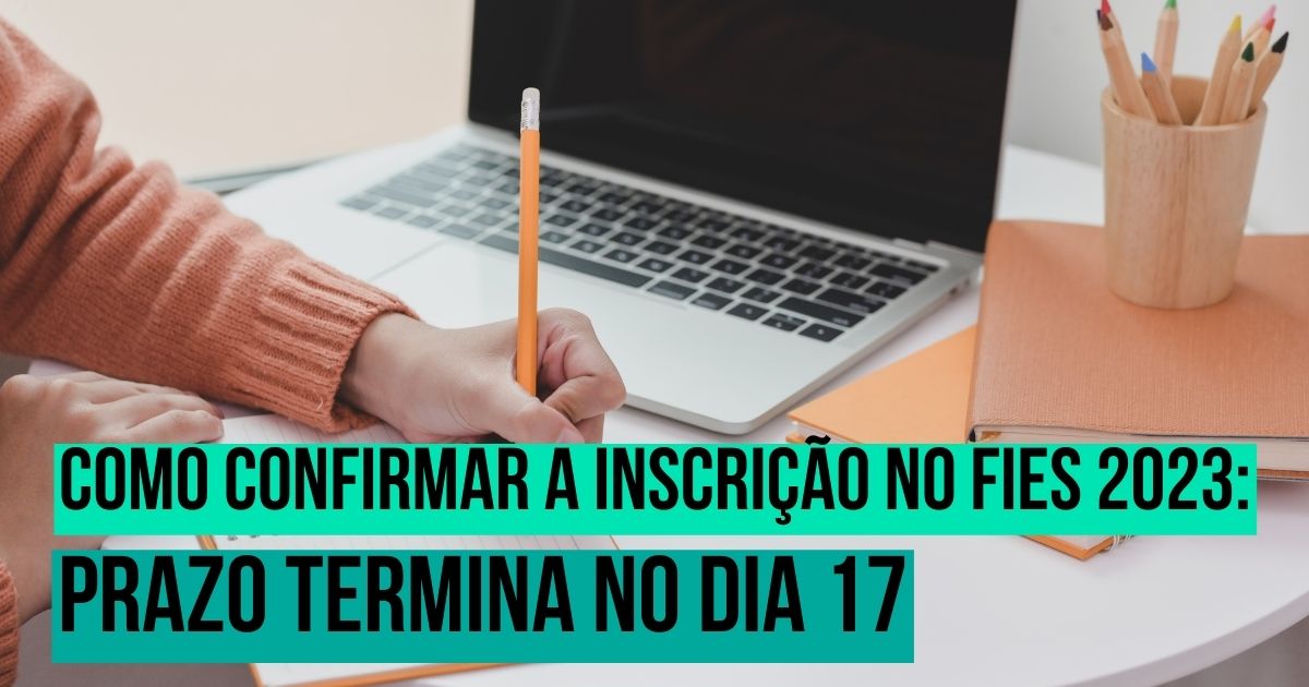 Como confirmar a inscrição no Fies 2023: prazo termina no dia 17