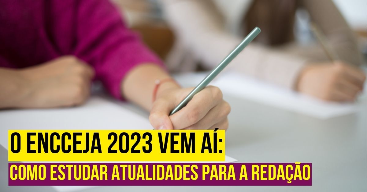 O Encceja 2023 vem aí: saiba como estudar atualidades para a redação