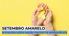 Setembro Amarelo: entrevista sobre saúde mental na adolescência