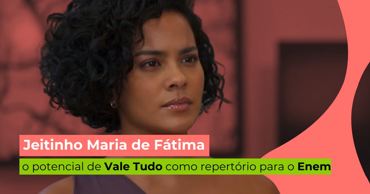 Jeitinho Maria de Fátima: o potencial de Vale Tudo como repertório para o Enem